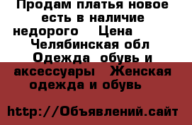 Продам платья новое есть в наличие недорого  › Цена ­ 600 - Челябинская обл. Одежда, обувь и аксессуары » Женская одежда и обувь   